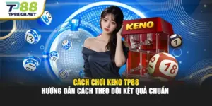 Cách Chơi Keno TP88 Hướng Dẫn Cách Theo Dõi Kết Quả Chuẩn