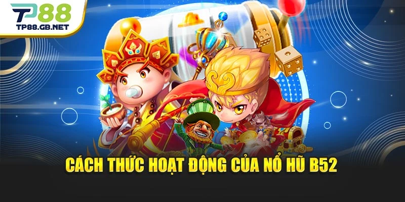 Cách thức hoạt động của Nổ Hũ B52