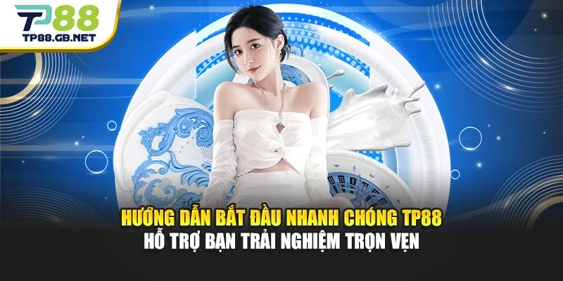 Hướng dẫn bắt đầu nhanh chóng TP88 hỗ trợ bạn trải nghiệm trọn vẹn