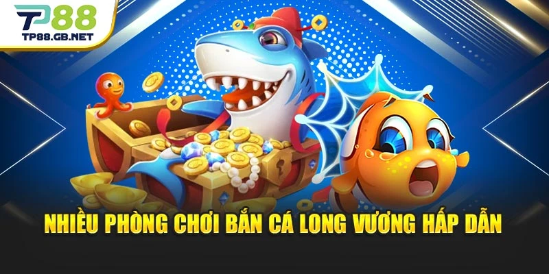  Nhiều phòng chơi bắn cá Long Vương hấp dẫn