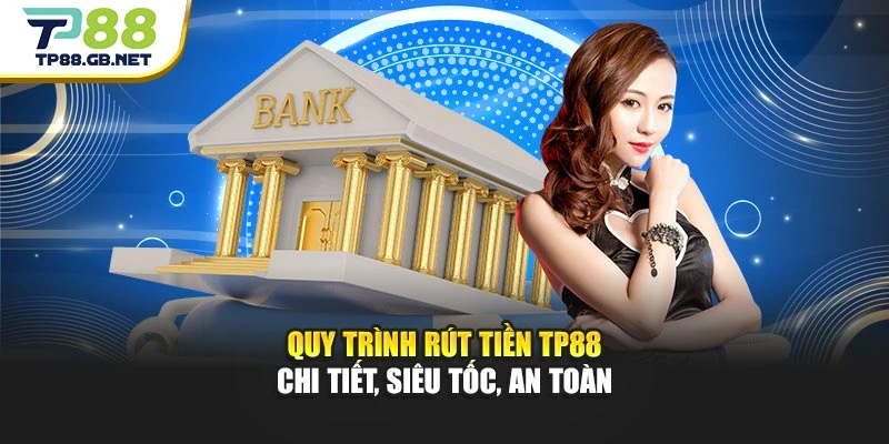 Quy trình rút tiền TP88 chi tiết, siêu tốc, an toàn